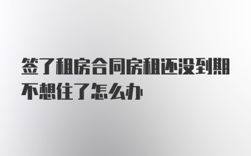 签了租房合同房租还没到期不想住了怎么办