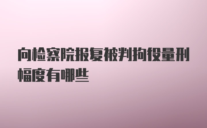 向检察院报复被判拘役量刑幅度有哪些