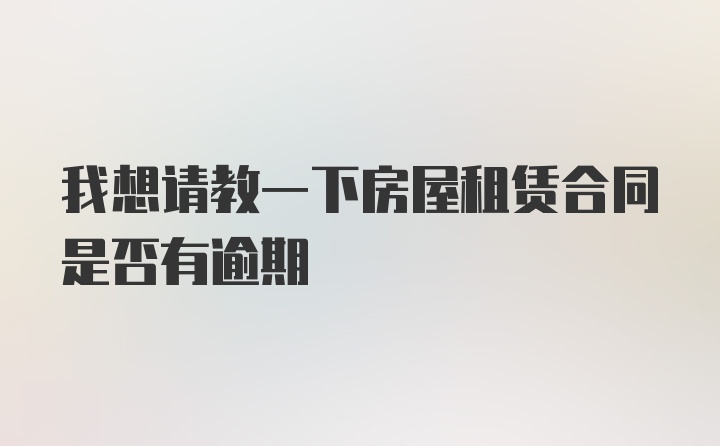 我想请教一下房屋租赁合同是否有逾期