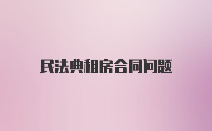 民法典租房合同问题