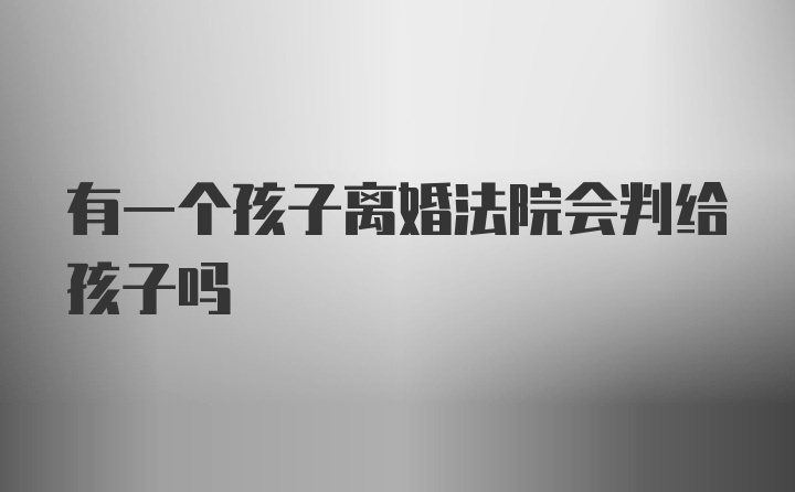 有一个孩子离婚法院会判给孩子吗