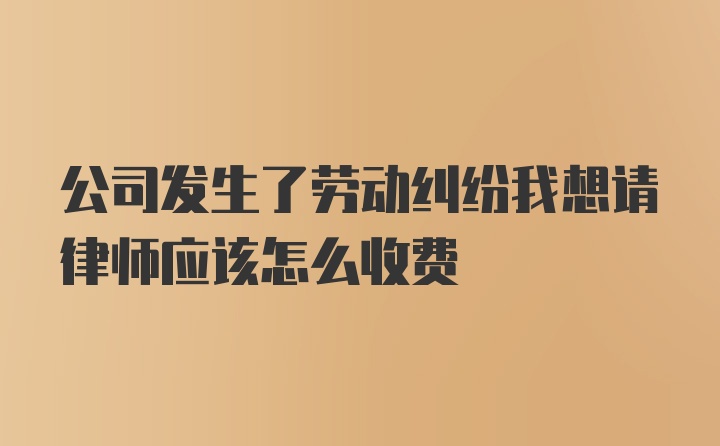 公司发生了劳动纠纷我想请律师应该怎么收费