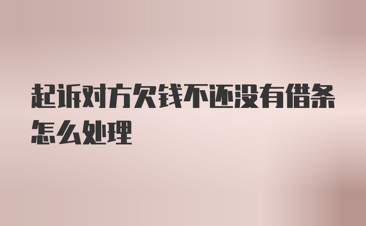 起诉对方欠钱不还没有借条怎么处理