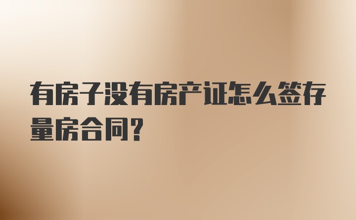 有房子没有房产证怎么签存量房合同?