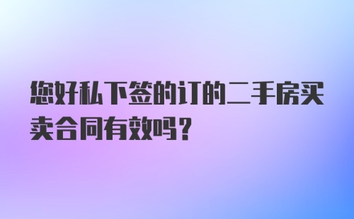 您好私下签的订的二手房买卖合同有效吗？