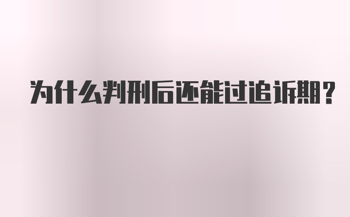 为什么判刑后还能过追诉期？