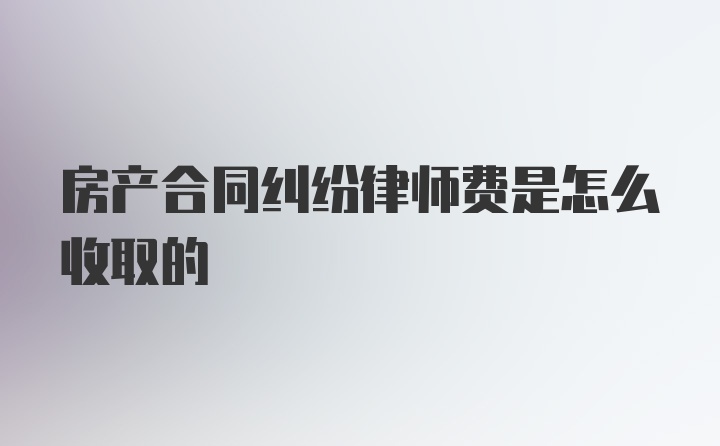 房产合同纠纷律师费是怎么收取的