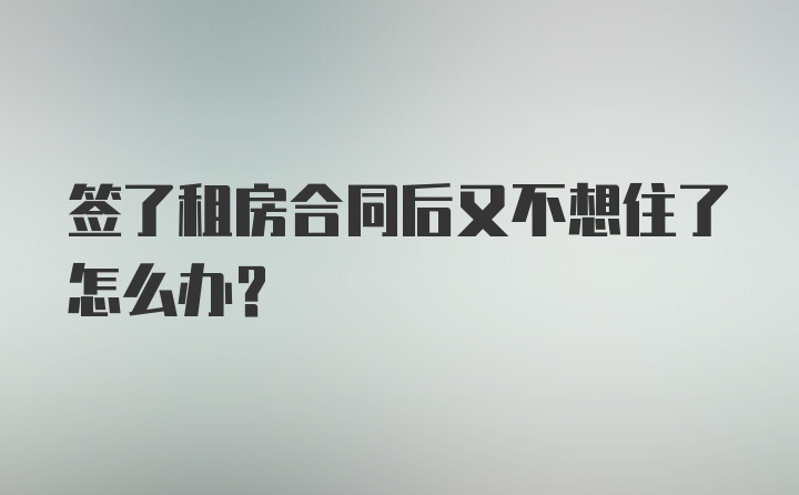 签了租房合同后又不想住了怎么办？