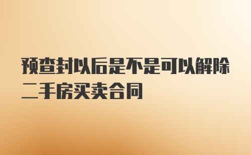 预查封以后是不是可以解除二手房买卖合同