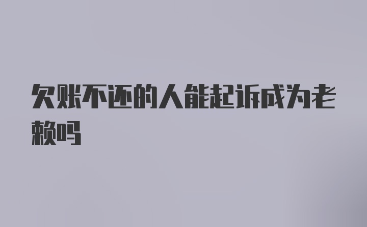 欠账不还的人能起诉成为老赖吗