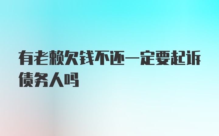 有老赖欠钱不还一定要起诉债务人吗