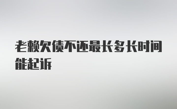 老赖欠债不还最长多长时间能起诉