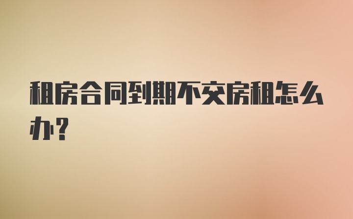 租房合同到期不交房租怎么办？