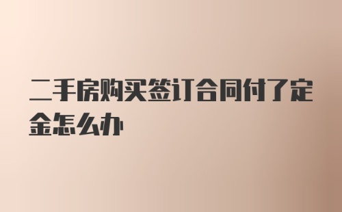 二手房购买签订合同付了定金怎么办