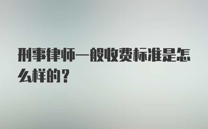 刑事律师一般收费标准是怎么样的？