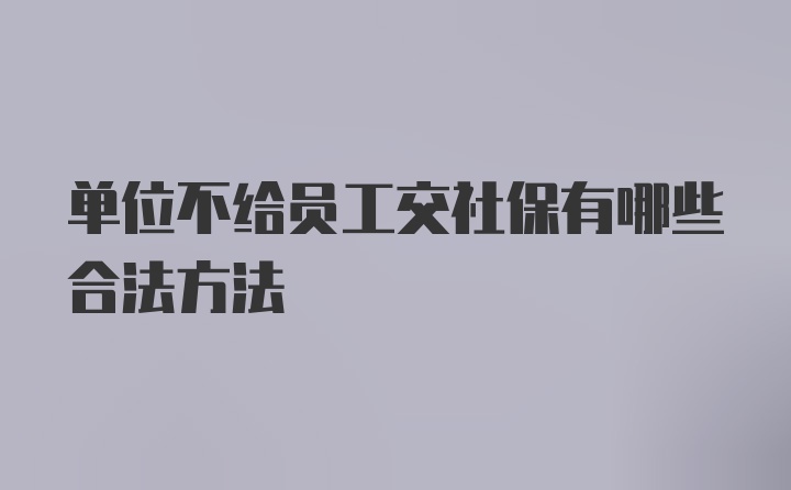 单位不给员工交社保有哪些合法方法