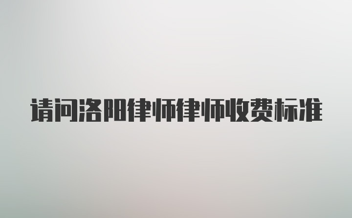 请问洛阳律师律师收费标准