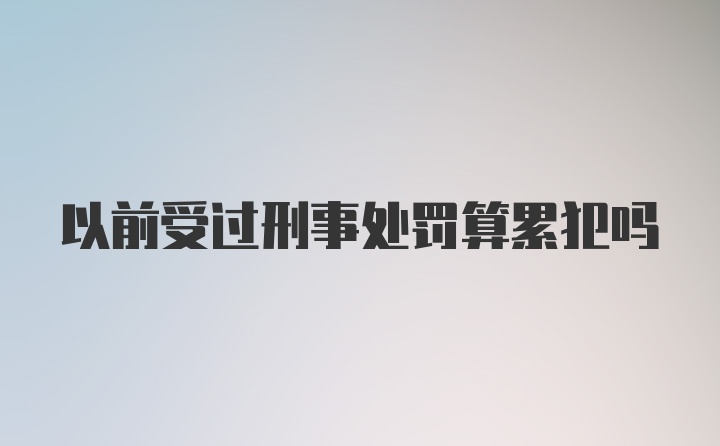 以前受过刑事处罚算累犯吗