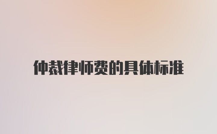 仲裁律师费的具体标准