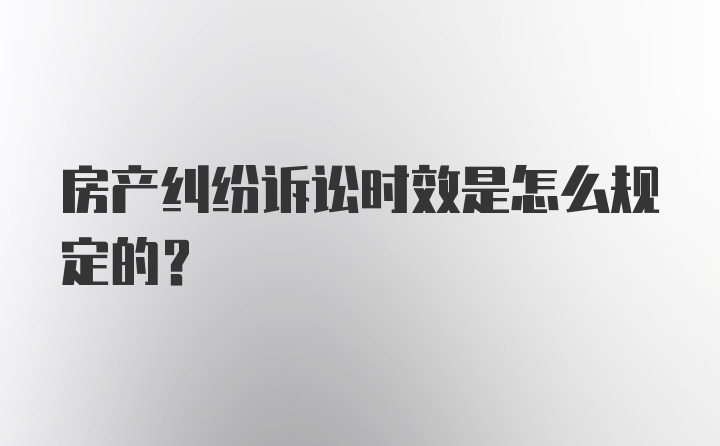 房产纠纷诉讼时效是怎么规定的？