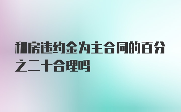 租房违约金为主合同的百分之二十合理吗