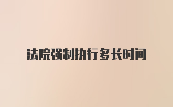 法院强制执行多长时间