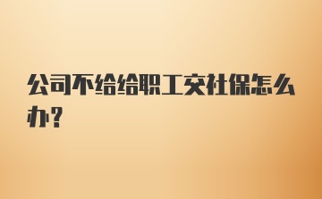 公司不给给职工交社保怎么办?