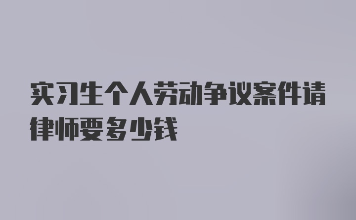 实习生个人劳动争议案件请律师要多少钱