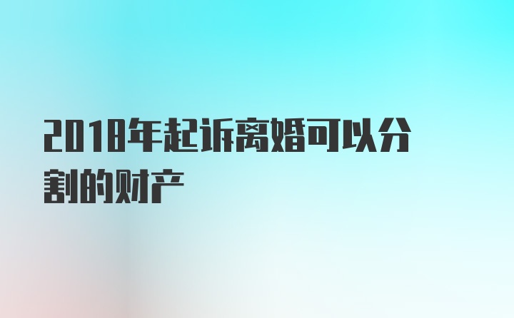 2018年起诉离婚可以分割的财产