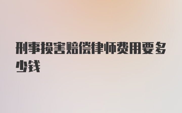 刑事损害赔偿律师费用要多少钱