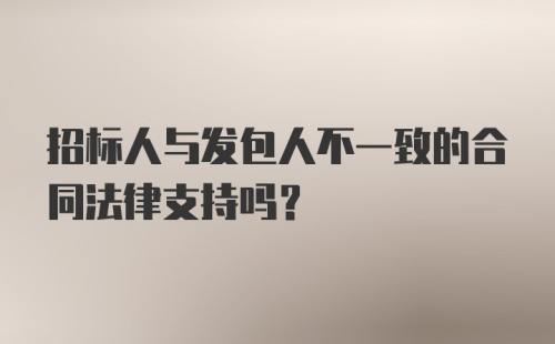 招标人与发包人不一致的合同法律支持吗?