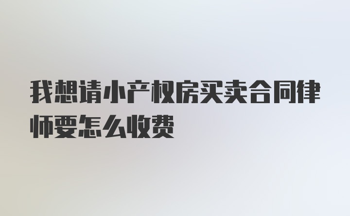 我想请小产权房买卖合同律师要怎么收费