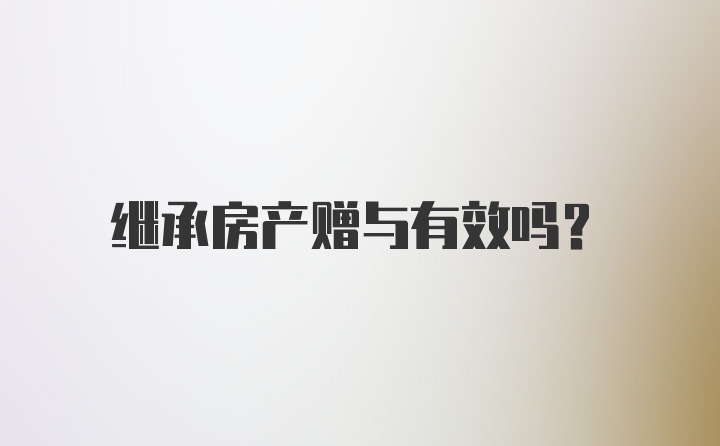 继承房产赠与有效吗？