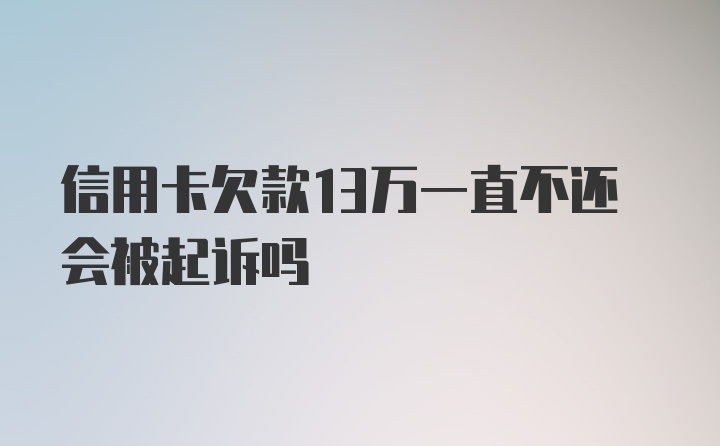 信用卡欠款13万一直不还会被起诉吗