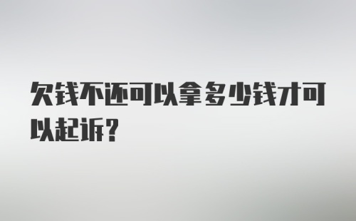 欠钱不还可以拿多少钱才可以起诉?