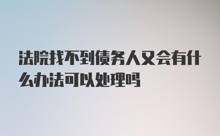 法院找不到债务人又会有什么办法可以处理吗