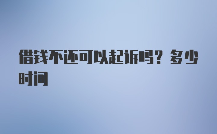 借钱不还可以起诉吗？多少时间