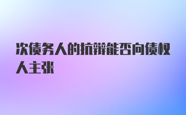 次债务人的抗辩能否向债权人主张