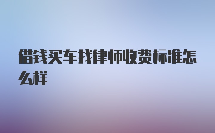 借钱买车找律师收费标准怎么样