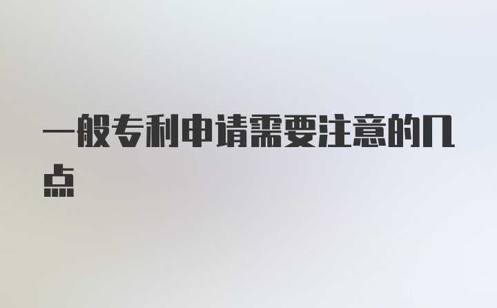 一般专利申请需要注意的几点