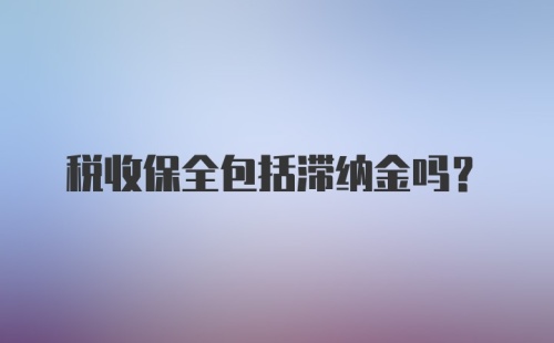 税收保全包括滞纳金吗?