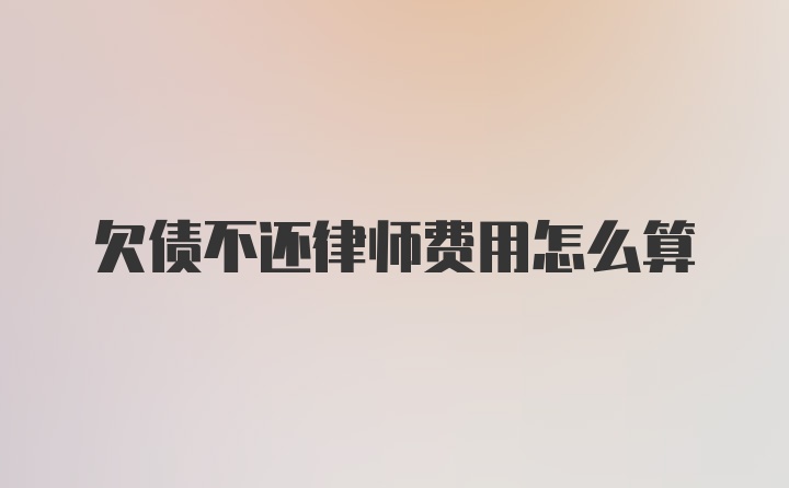 欠债不还律师费用怎么算