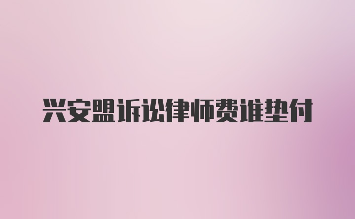 兴安盟诉讼律师费谁垫付