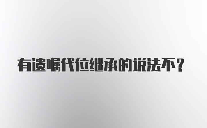 有遗嘱代位继承的说法不?