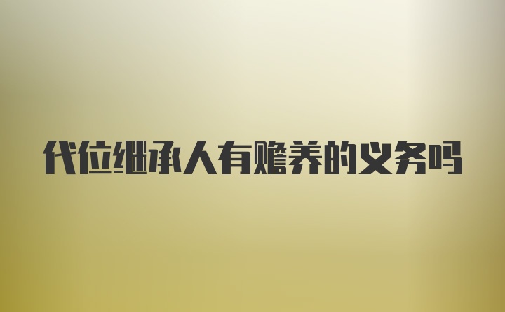 代位继承人有赡养的义务吗