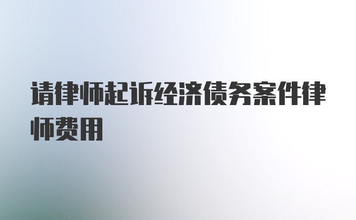 请律师起诉经济债务案件律师费用