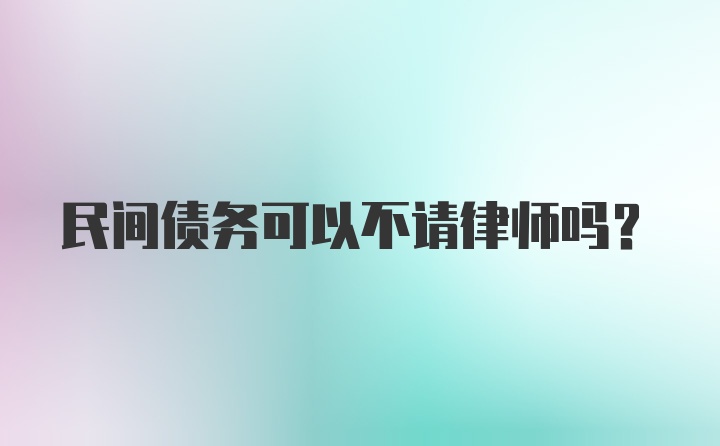 民间债务可以不请律师吗？