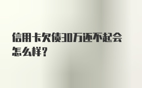 信用卡欠债30万还不起会怎么样？