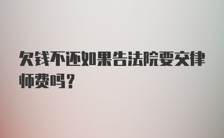 欠钱不还如果告法院要交律师费吗？