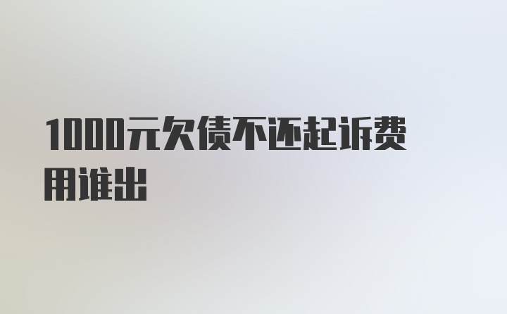 1000元欠债不还起诉费用谁出